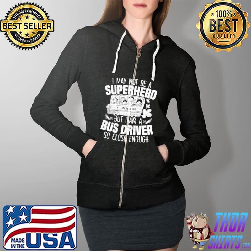 I May Not Be A Superhero But I Am A School Bus Driver T-Shirt Full Zip Hooded
