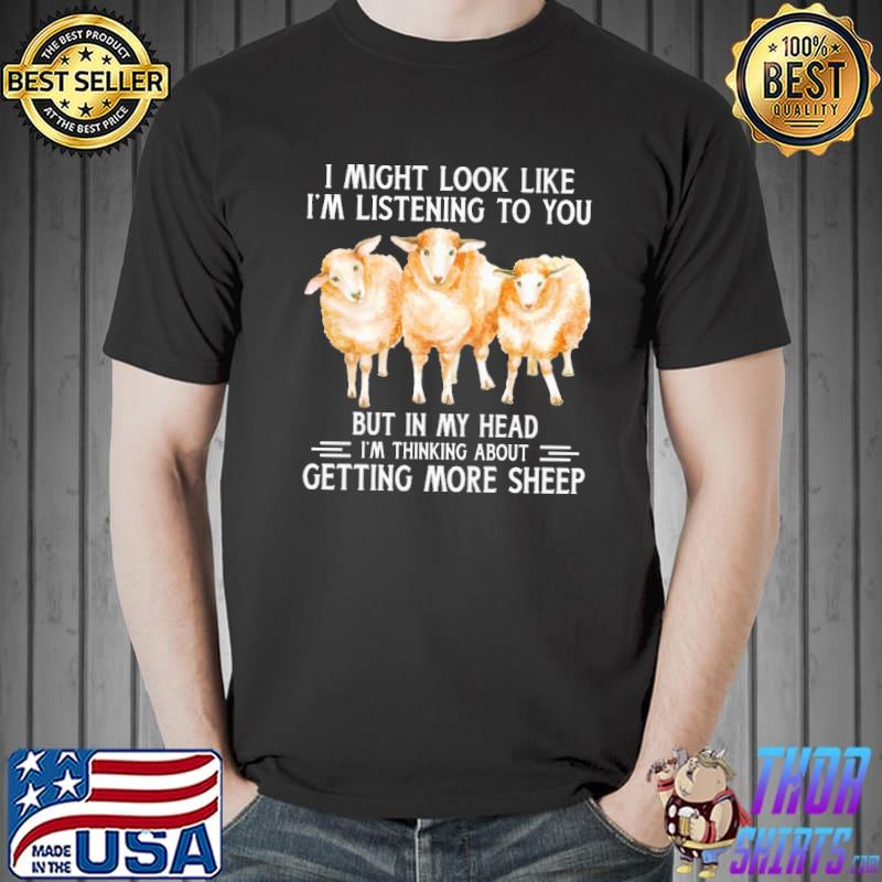 I Might Look Like I'm Listening To You But In My Head I'm Thinking About Getting More Sheep Shirt Unisex