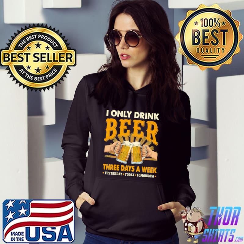 I Only Drink Beer Three Days A Week Yesterday Today Tomorrow Shirt
