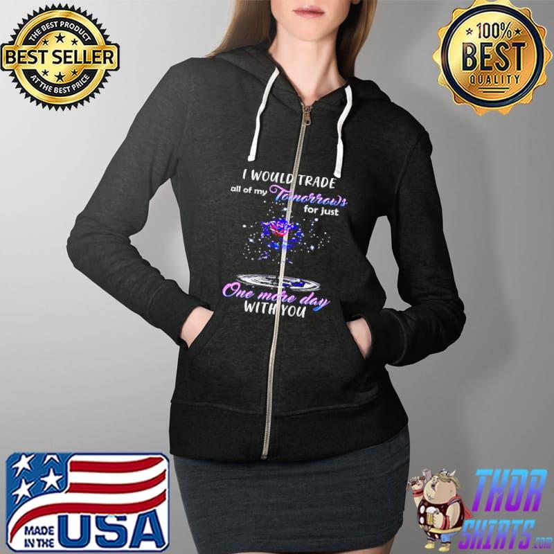 I Would Trade All Of My Tomorrows For Just One More Day With You s Full Zip Hooded