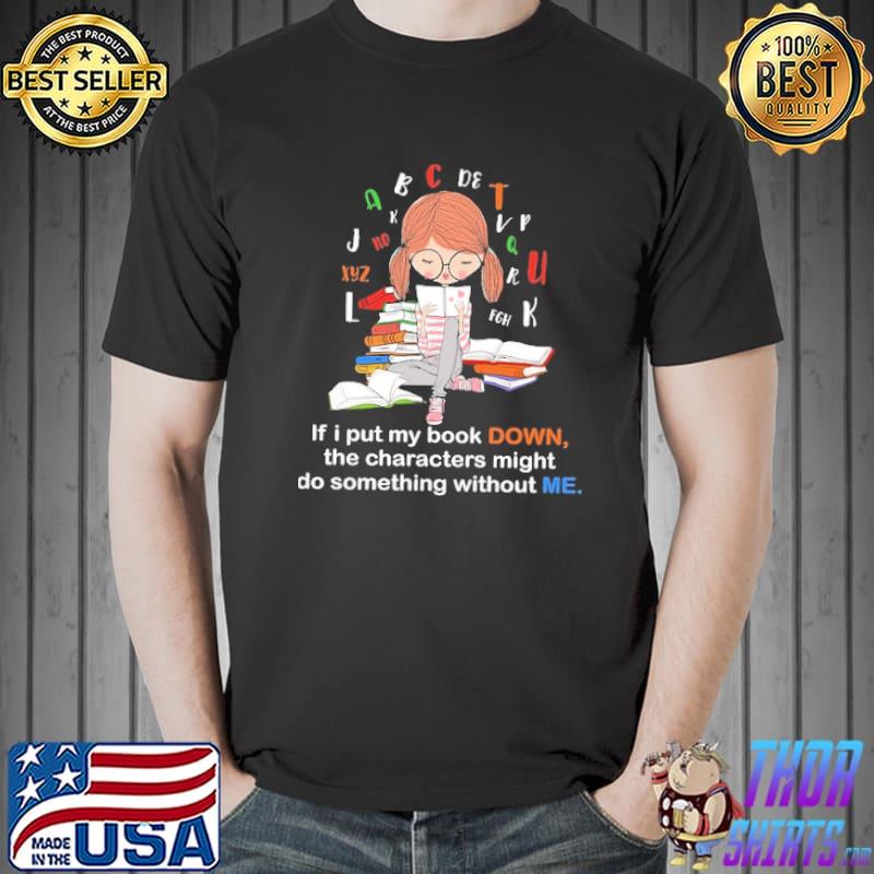 If I Put My Book Down The Characters Might Do Something Without Me Shirt Unisex