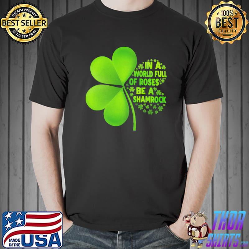 In A World Full Of Roses Be A Shamrock St. Patrick Day Shirts Unisex