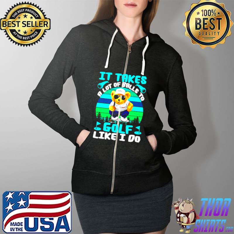 It Takes A Lot Of Balls To Golf Like I Do Cool Bear Vintage T s Full Zip Hooded