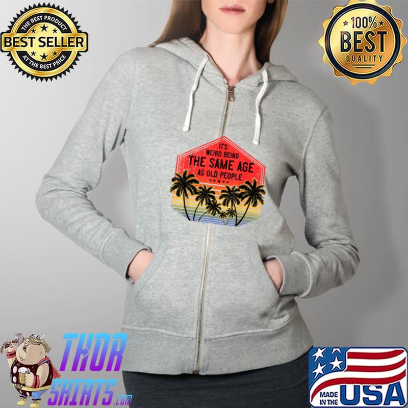 It’s Weird Being The Same Age As Old People Vintage Birthday T-Shirt Full Zip Hooded