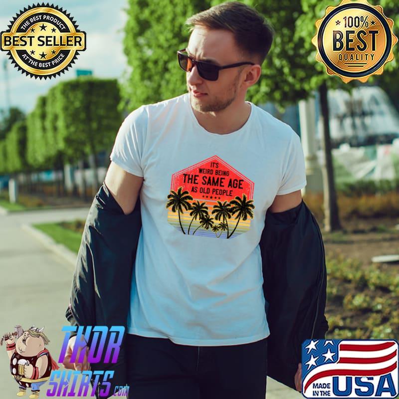 It’s Weird Being The Same Age As Old People Vintage Birthday T-Shirt Unisex