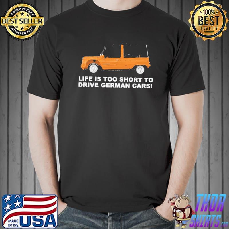 Life Is Too Short To Drive German Cars Shirt Unisex