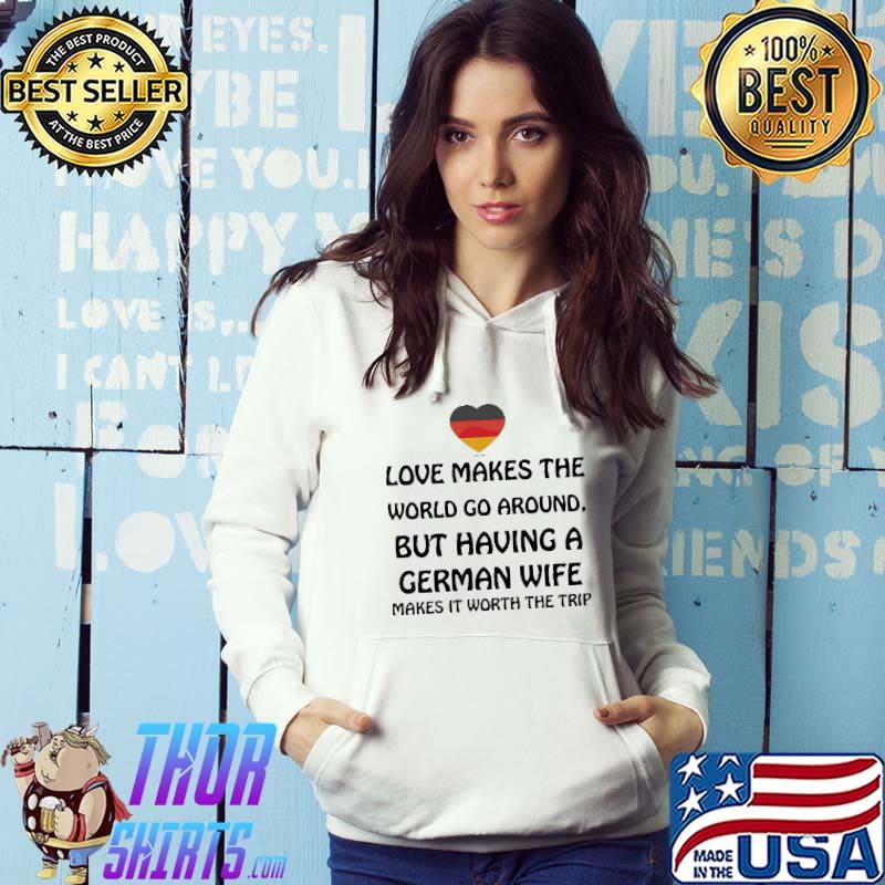 Love Makes The World Go Around But Having German Wife Make It Worth The Trip Germany Flag Shirt