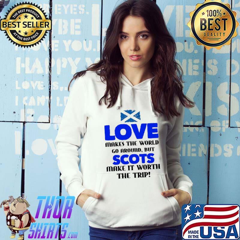 Love Makes The World Go Around But Scots Make It Worth The Trip Scotland Flag Shirt