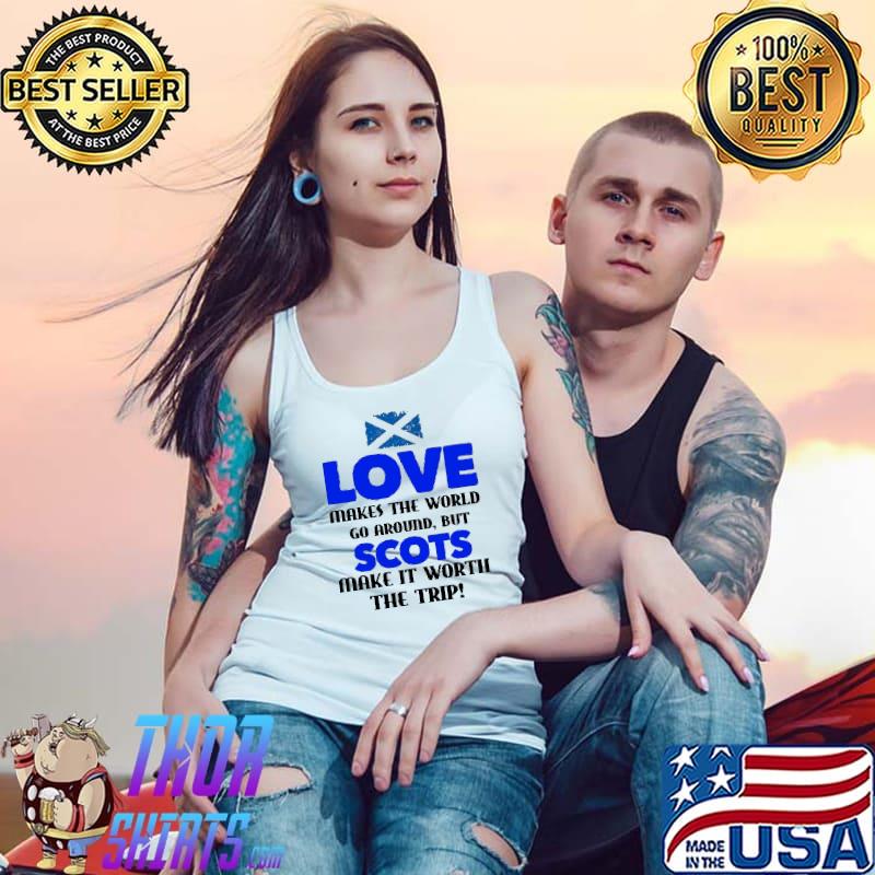 Love Makes The World Go Around But Scots Make It Worth The Trip Scotland Flag Shirt Tank Top