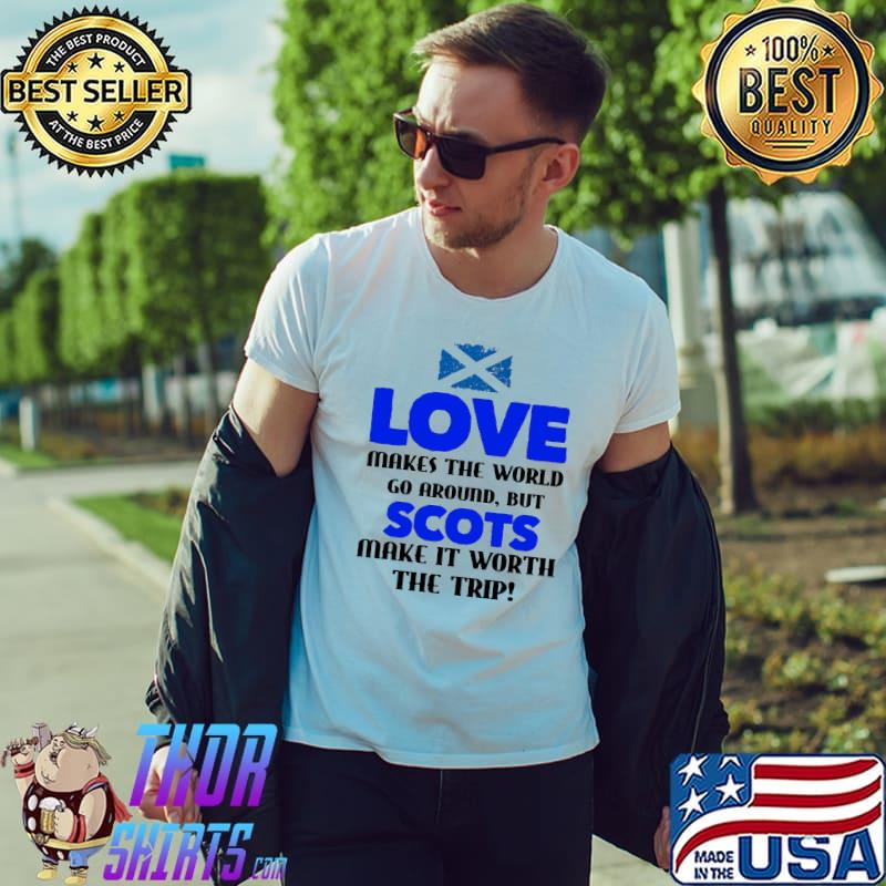 Love Makes The World Go Around But Scots Make It Worth The Trip Scotland Flag Shirt Unisex
