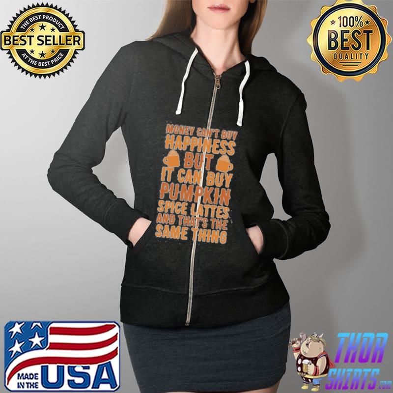 Money Can't Buy Happiness But It Can But Pumpkin Spice Lattes And That's The Same Thing Shirt Full Zip Hooded