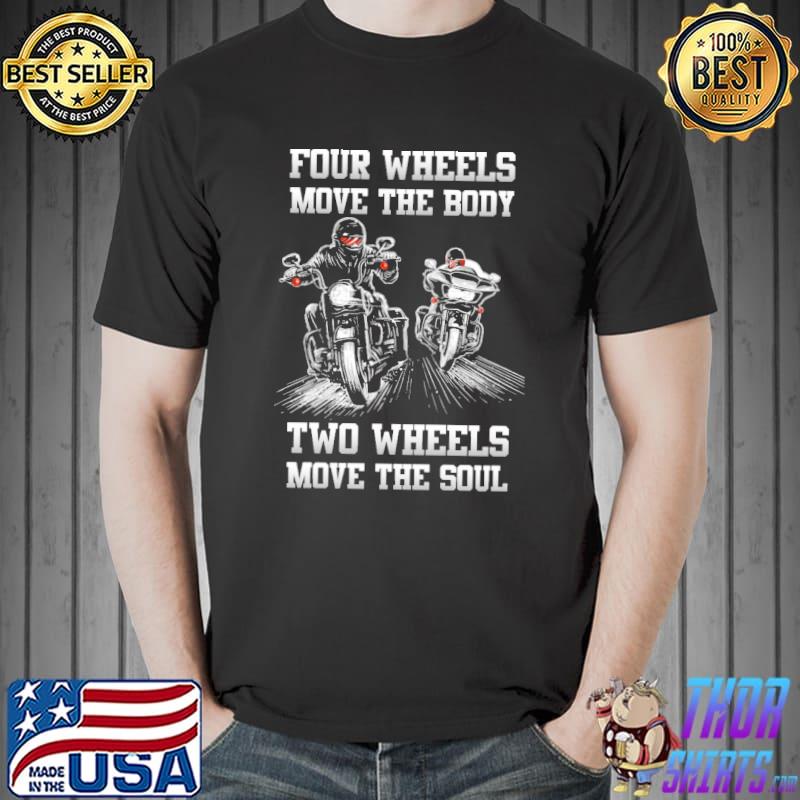 Motorcycles Four Wheels Move The Body Two Wheels Move The Soul Shirt Unisex