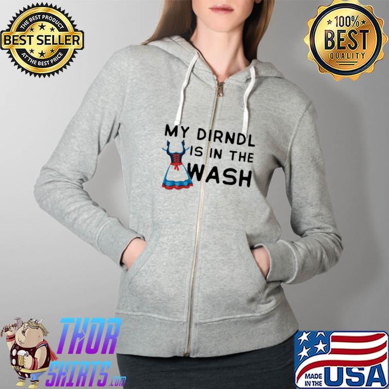 My Dirndl Is In The Wash Shirt Full Zip Hooded