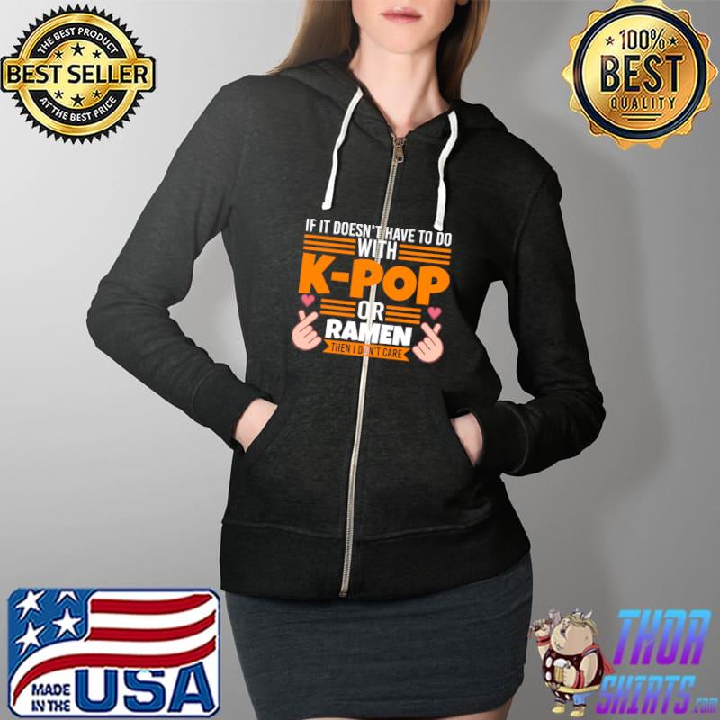 Nice if IT Doesn't Have To Do K-Pop Or Ramen Then I Don't Care T-s Full Zip Hooded