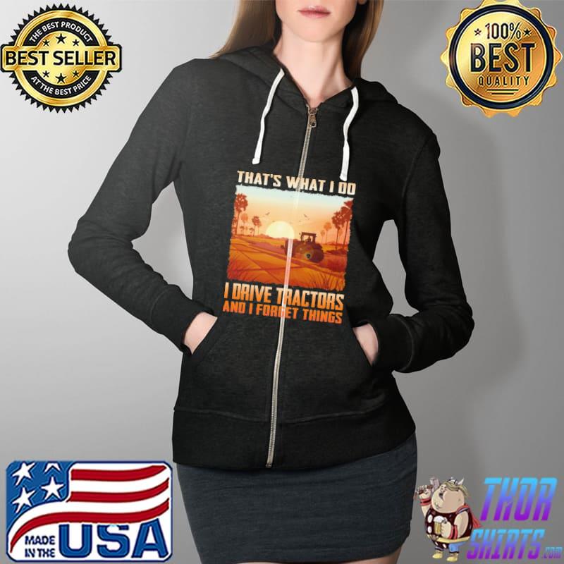 Nice tHat's What I Do I Drive Tractors And I Forget Things Shirt Full Zip Hooded
