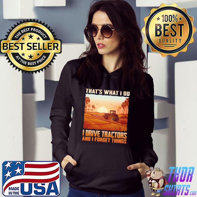 Nice tHat's What I Do I Drive Tractors And I Forget Things Shirt