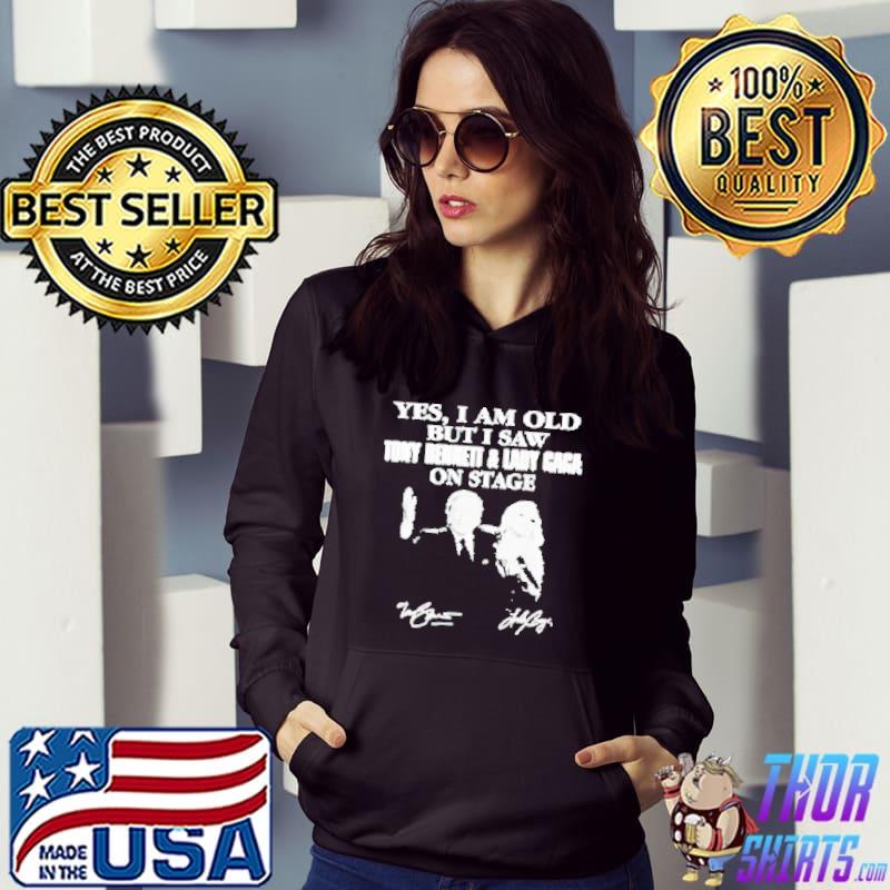Nice Yes I am old but I saw Tony Bennett and Lady Gaga on stage shirt
