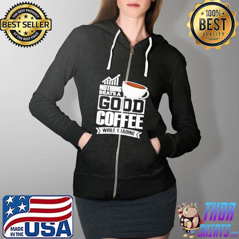 Nothing Beats A Good Coffee While Trading Shirt Full Zip Hooded