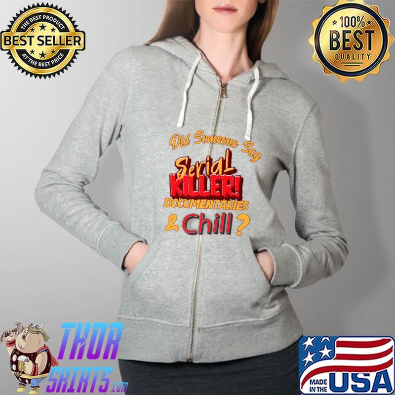 Official did Someone Say Serial Killer Documentaries Chill T-Shirt Full Zip Hooded