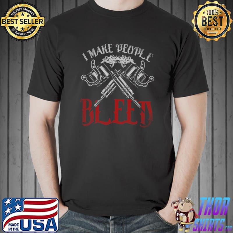 Official Funny Tattoo Artist Ink Gun I Make People Bleed Tattoo T- Unisex
