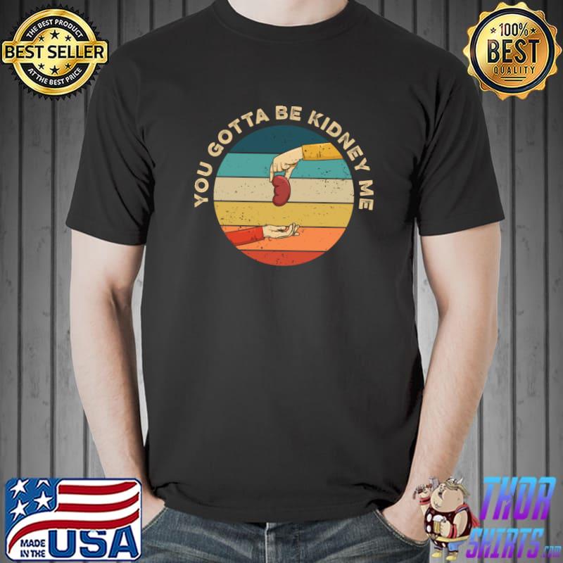 Official you gotta be kidney me Pun for an Organ Donor T-s Unisex