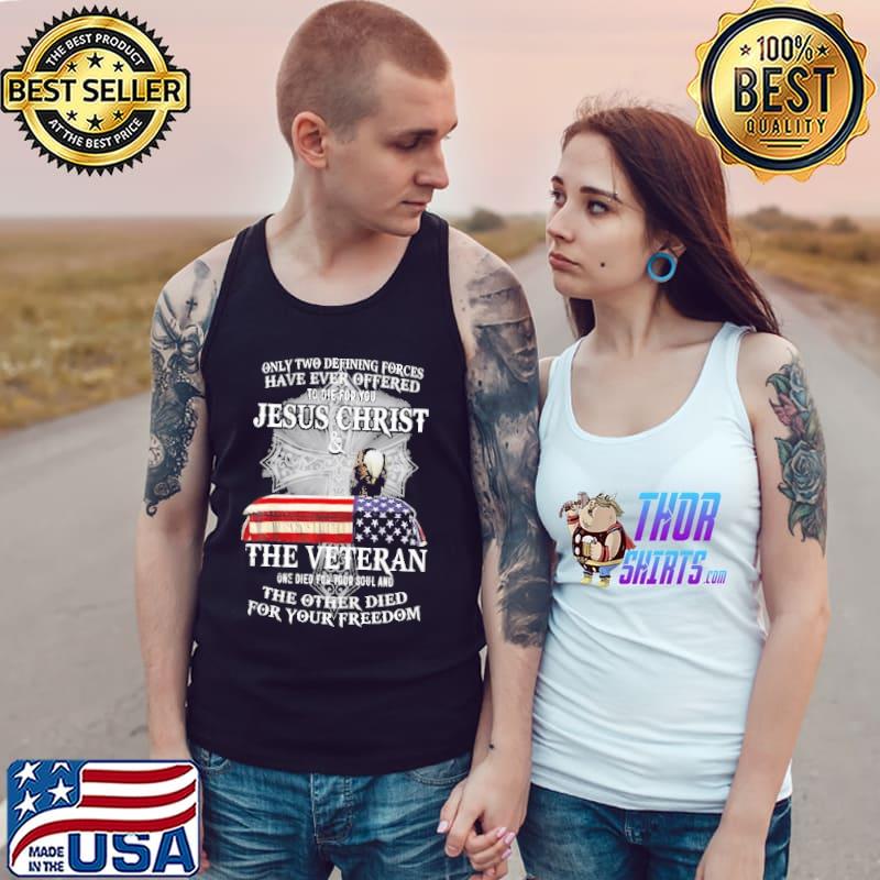 Only Two Defining Forces Have Ever Offered Jesus Christ The Veteran The Other Died For Your Freedom America Flag Shirt Tank Top