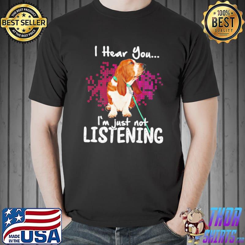 Original basset Hound I Hear You I'm Just Not Listening Shirt Unisex