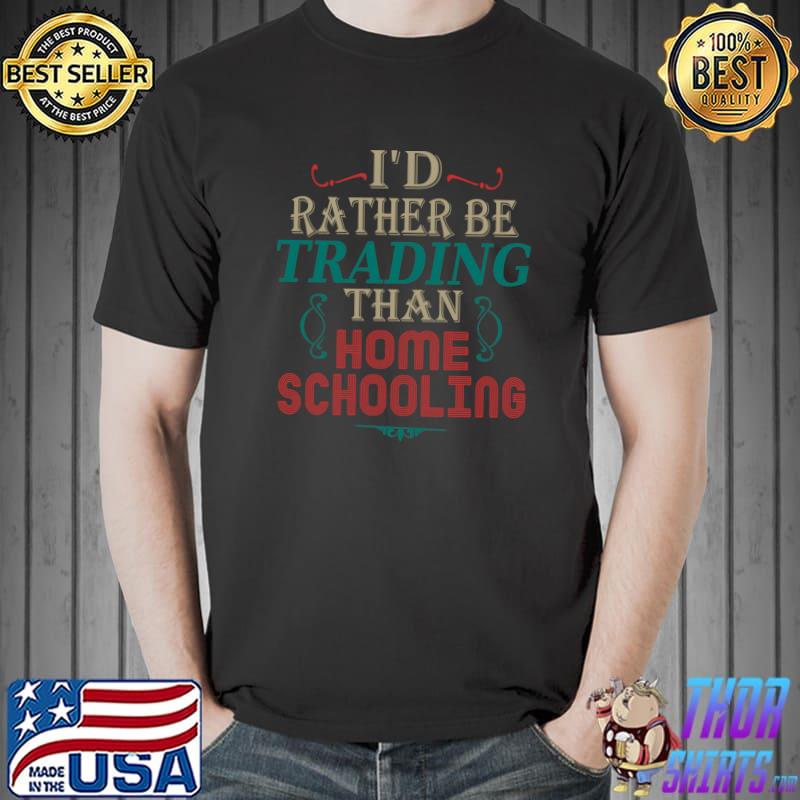 Original funny Mom Dad Quote I'd Rather Be Trading Than Homeschooling T-s Unisex
