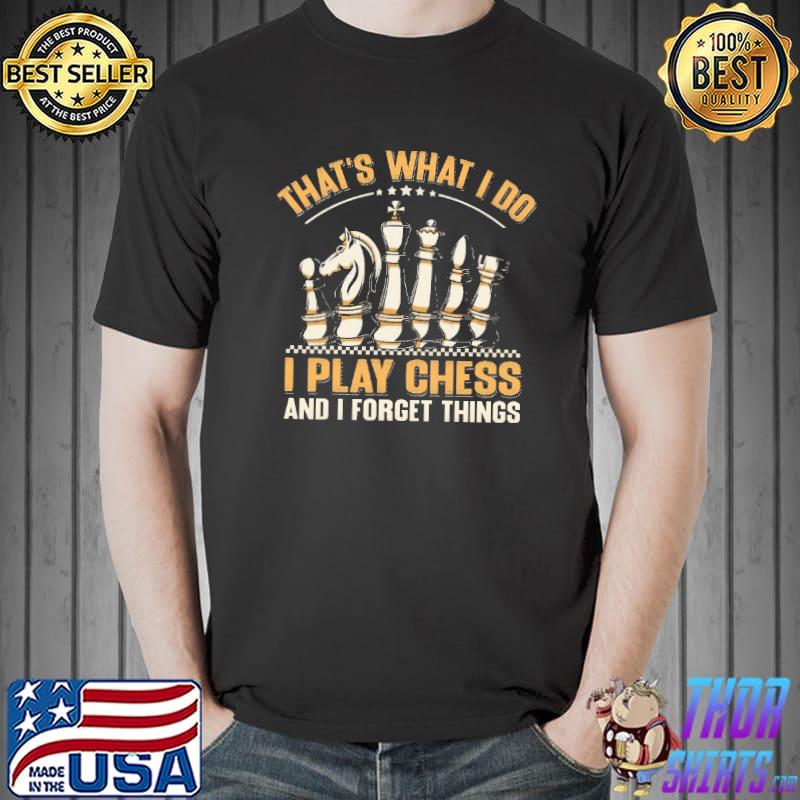 Original tHat's What I Do I Play Chess And I Forget Things Shirt Unisex