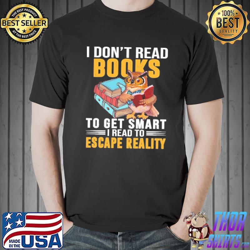 Owl I Don't Read Books To Get Smart I Read To Escape Reality Shirt Unisex