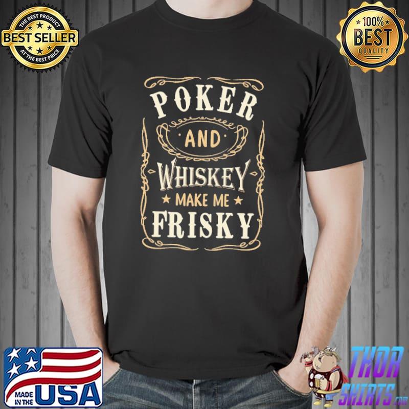 Poker and Whiskey Make Me Frisky Shirt Unisex