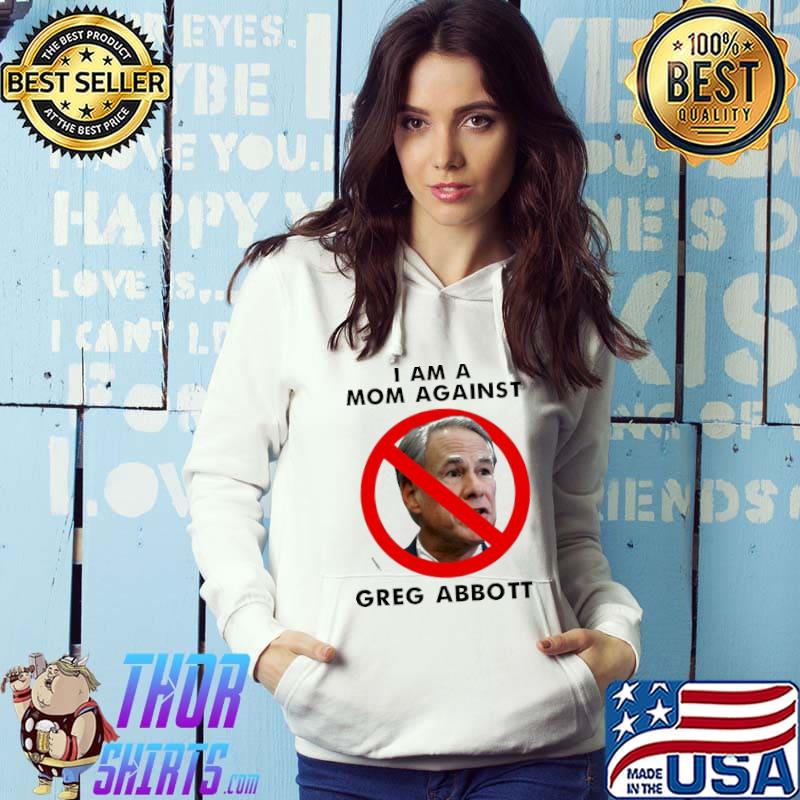 Premium i Am A Mom Against Greg Abbott Shirt Hoodie