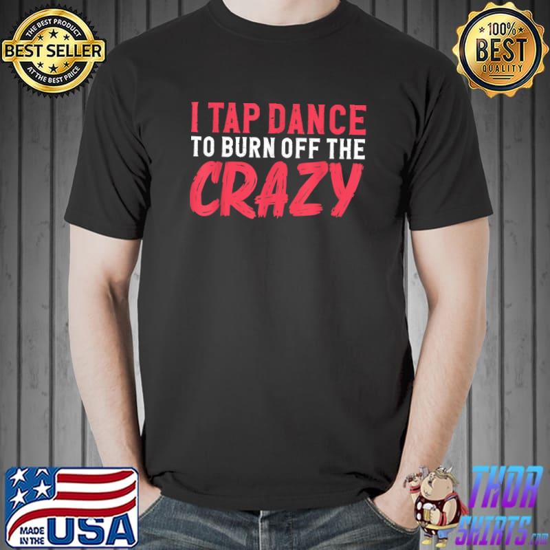 Premium i Tap Dance To Burn Off The Crazy, Dancing Dancer T-Shirt Unisex