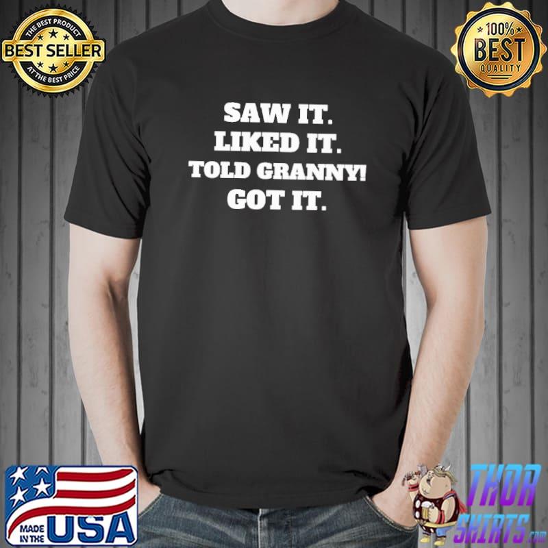 Saw It Liked It Told Granny Got It Shirt Unisex