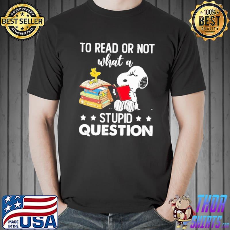 Snoopy To Read Or Not What A Stupid Question Shirt Unisex