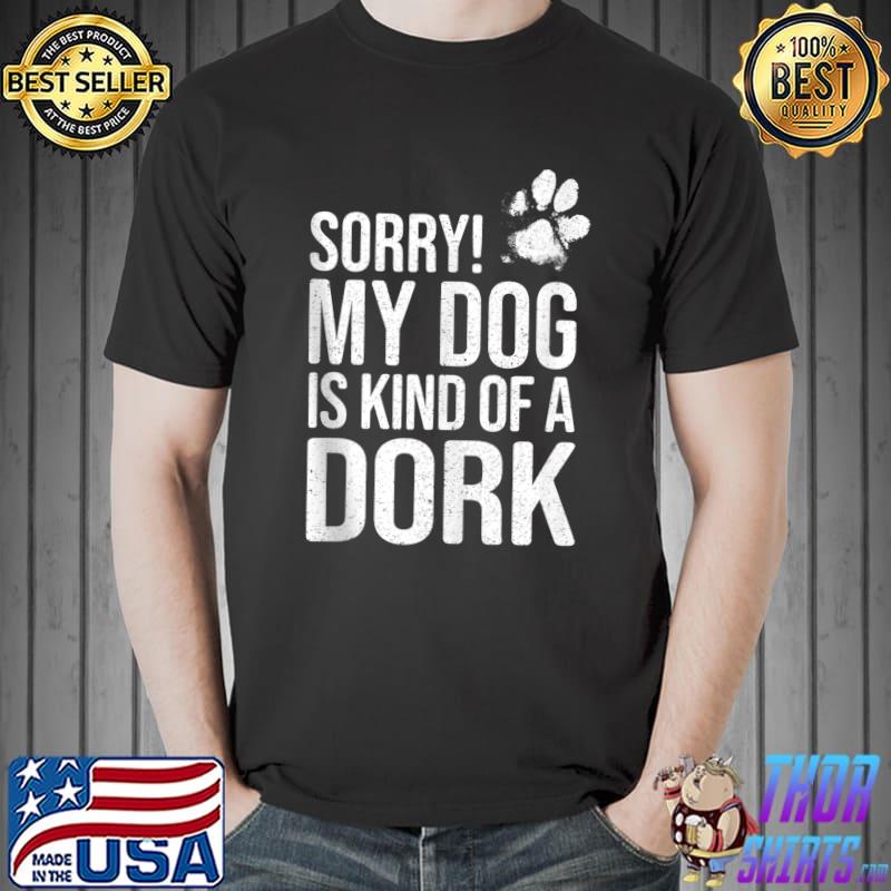 Sorry! My Dog is kind of a Dork - Funny Dog Lover T-s Unisex