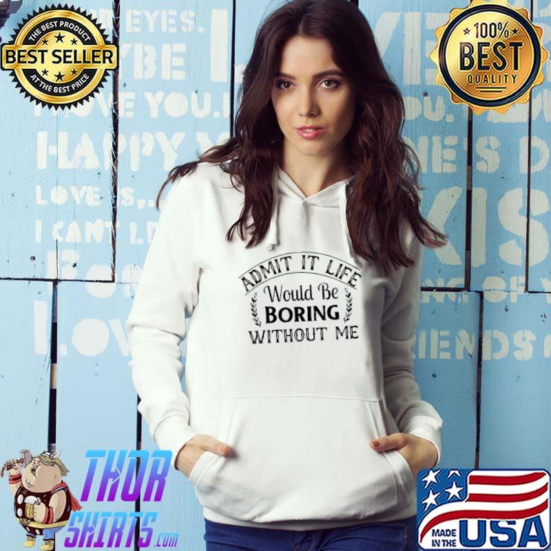 Top Admit It Life Would Be Boring Without Me T-Shirt