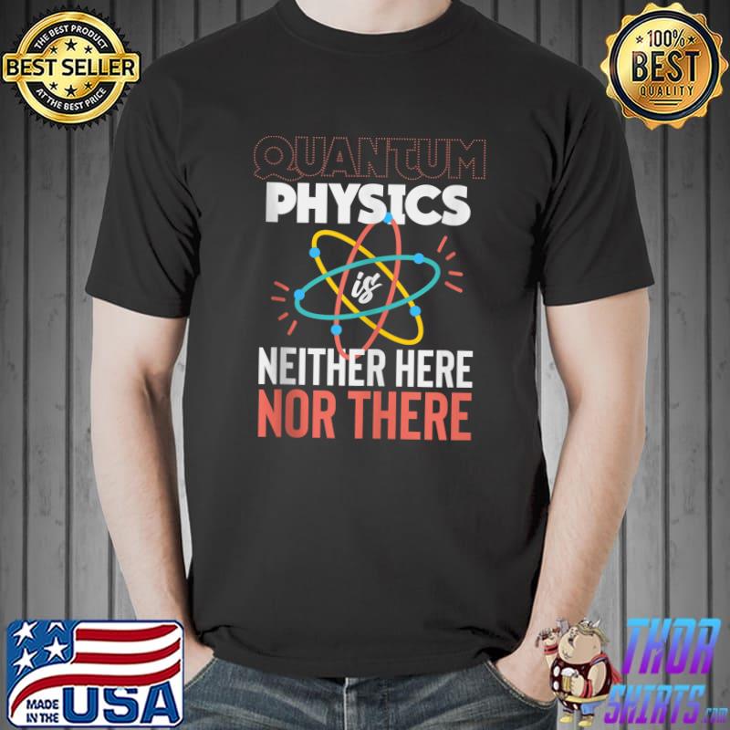 Top college - Quantum physics is neither here nor there T-Shirt Unisex