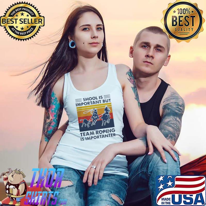 Top Great School Is Important But Team Roping Is Importanter Vintage Shirt Tank Top