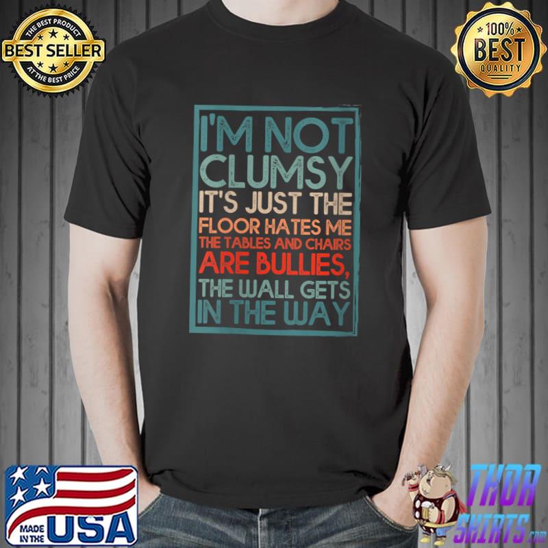 Top I'm Not Clumsy it's just the floor hates me are bullies T- Unisex