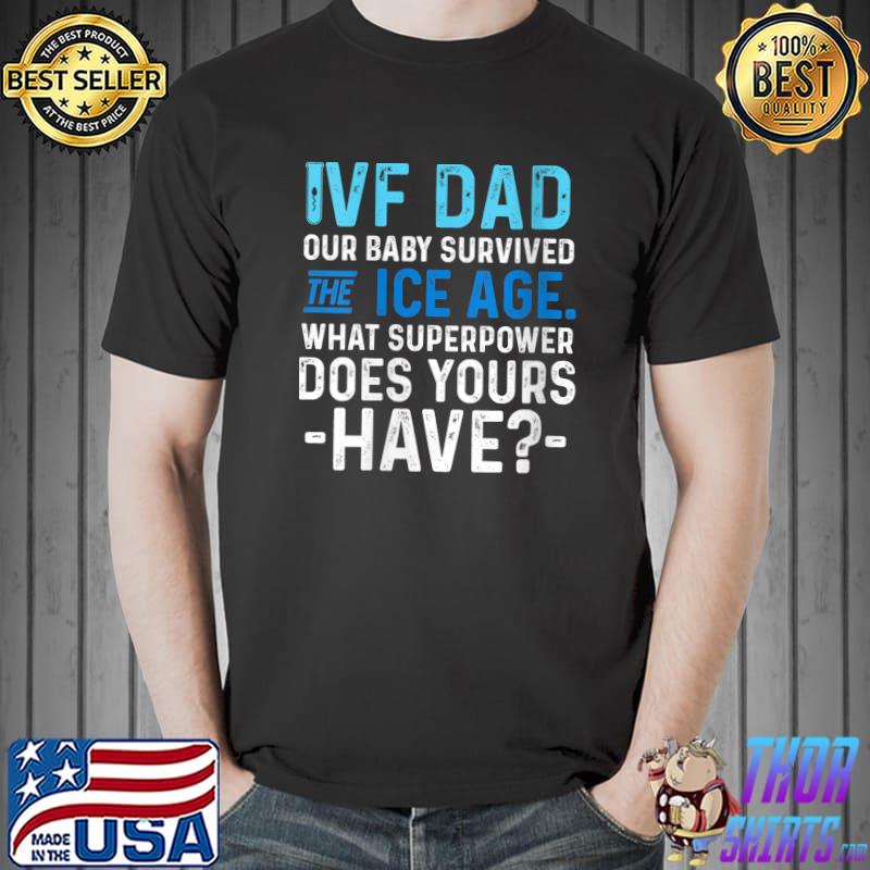 Top iVF Dad Our Baby Survived The Ice Age What Superpower Does Yours Have T-Shirt Unisex