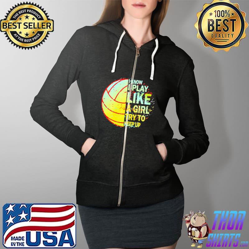 Volleyball I Know I Play Like A Girl Try To Keep Up Shirt Full Zip Hooded