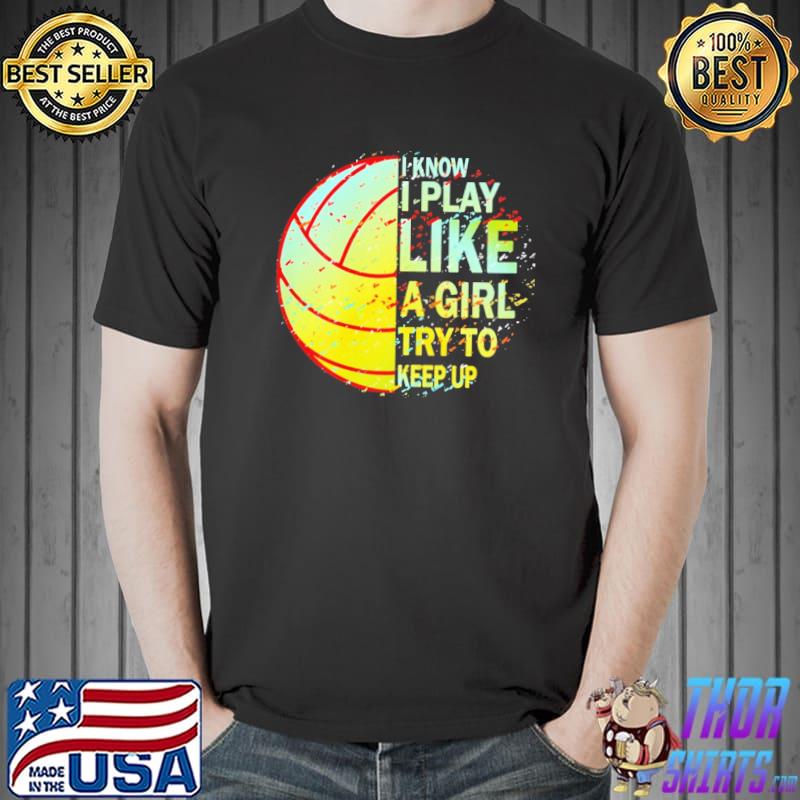 Volleyball I Know I Play Like A Girl Try To Keep Up Shirt Unisex