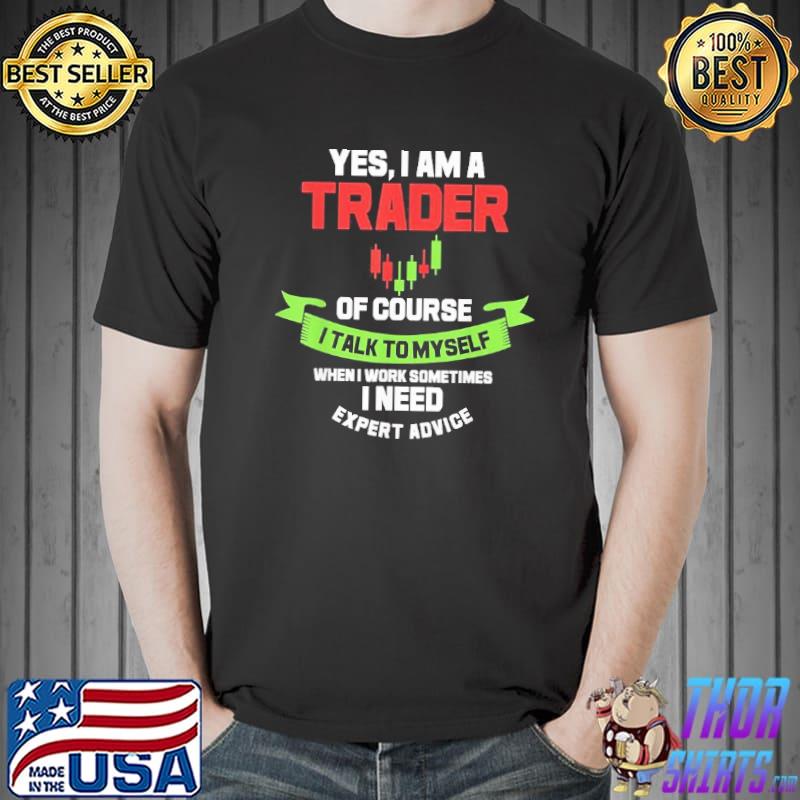 Yes I Am A Trader Of Course I Talk To Myself Shirt