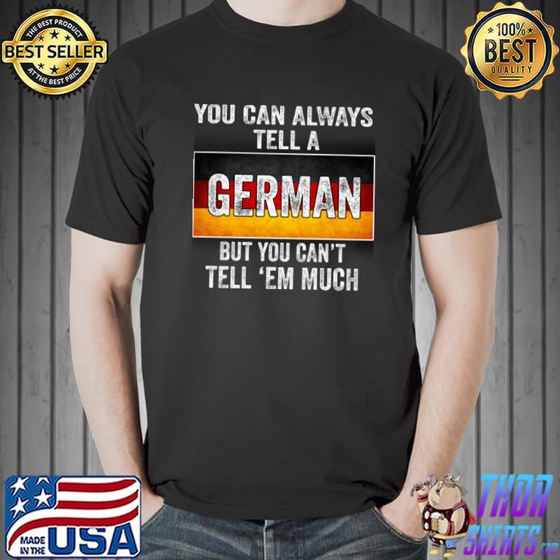 You Can Always Tell A German But You Can't Tell 'Em Much Germany Flag Shirt Unisex