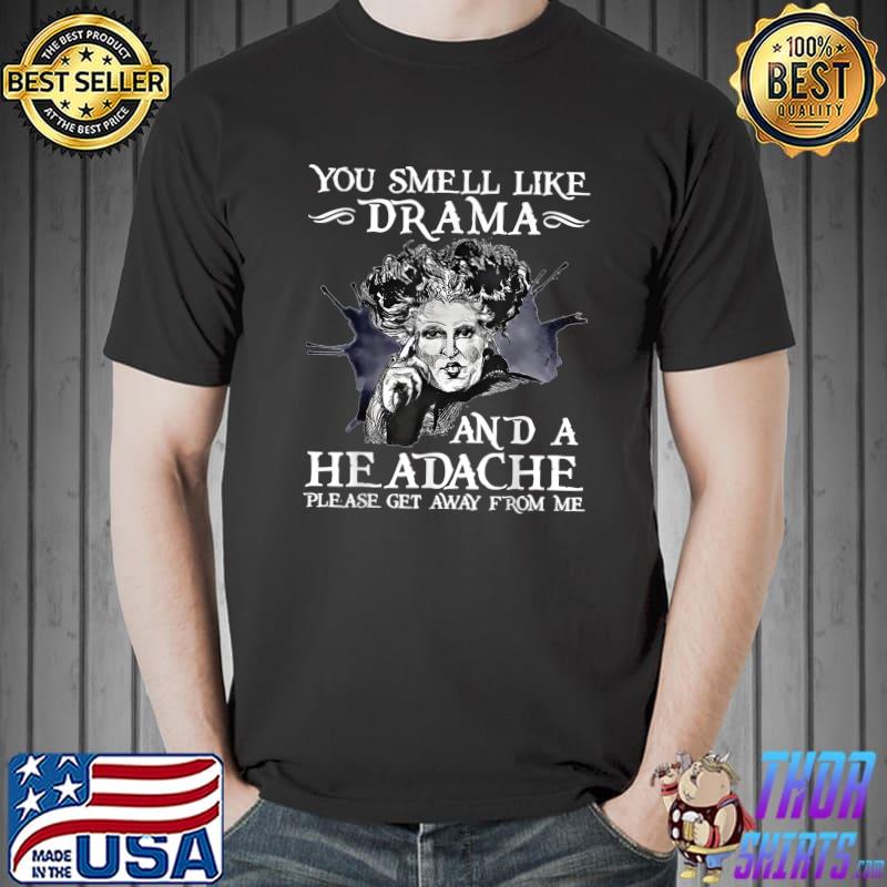 You Smell Like Drama and a Headache please get away from me T-Shirt Unisex