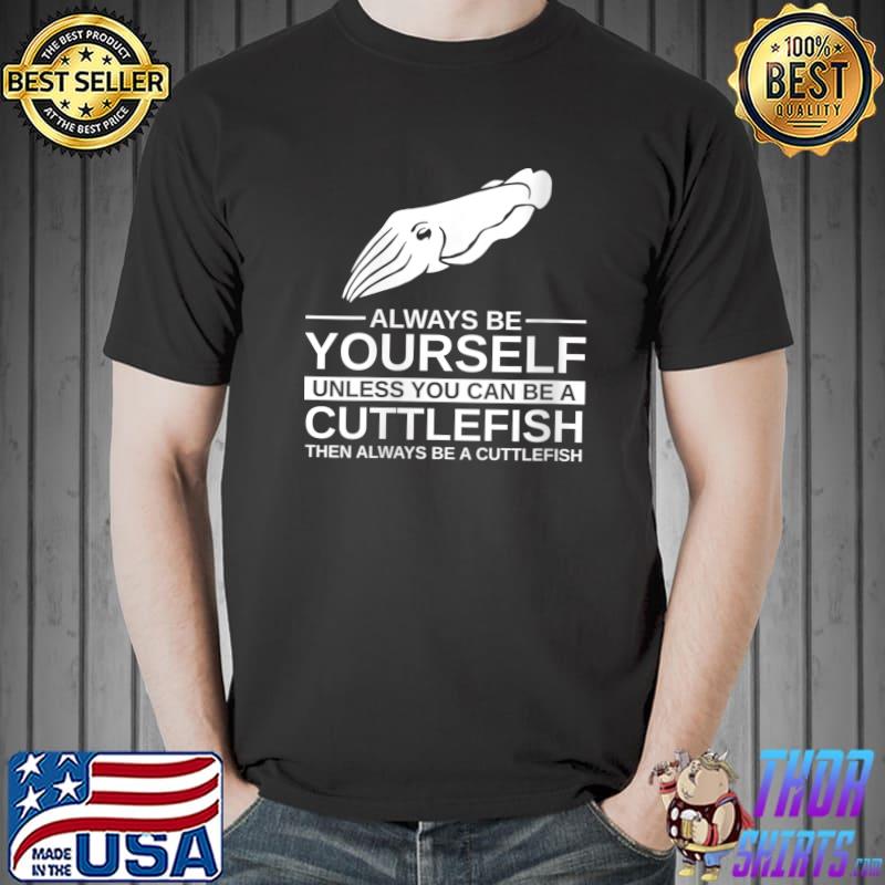 Always Be Yourself Cuttlefish Gift For Men Women Molluscs T- Unisex