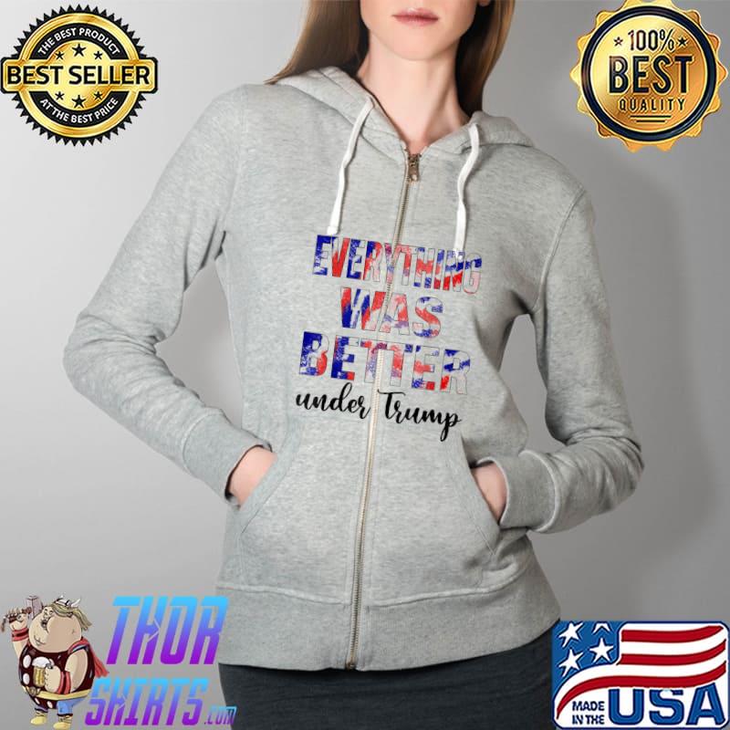 Everything Was Better Under Trump T-Shirt Full Zip Hooded
