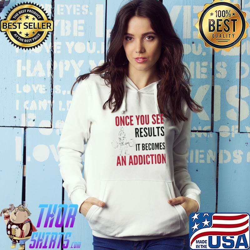 Gymer once you see results it becomes an addiction shirt