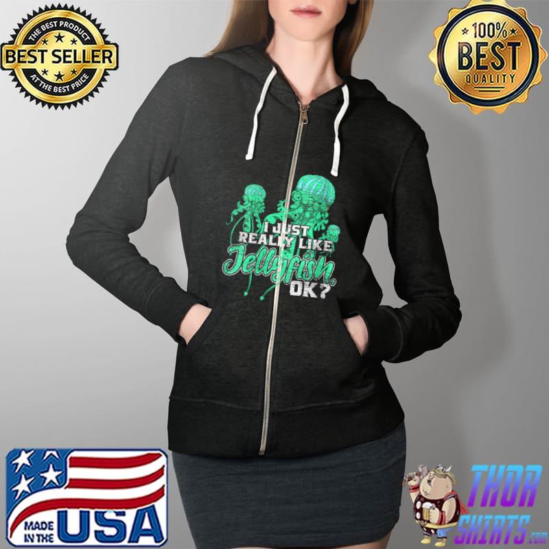 I Just Really Like Jellyfish Ok Jellyfish T- Full Zip Hooded